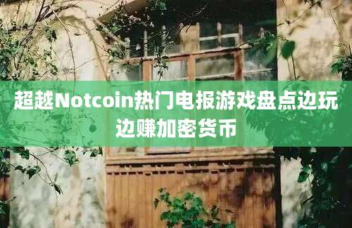 超越Notcoin热门电报游戏盘点边玩边赚加密货币