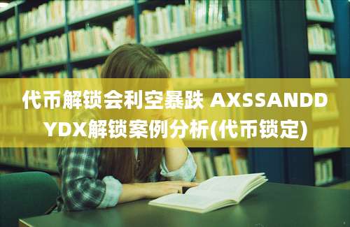 代币解锁会利空暴跌 AXSSANDDYDX解锁案例分析(代币锁定)