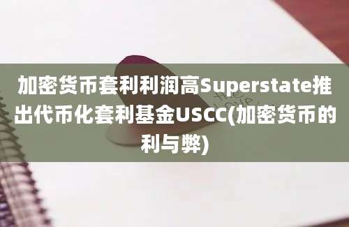 加密货币套利利润高Superstate推出代币化套利基金USCC(加密货币的利与弊)