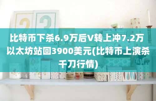 比特币下杀6.9万后V转上冲7.2万 以太坊站回3900美元(比特币上演杀千刀行情)