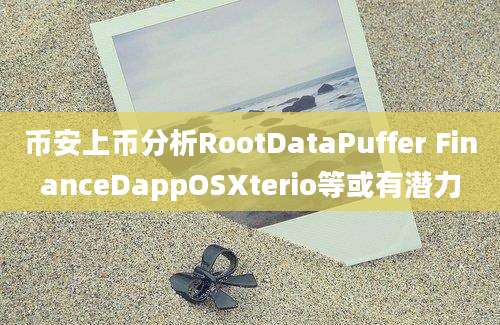 币安上币分析RootDataPuffer FinanceDappOSXterio等或有潜力