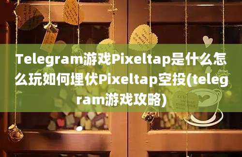 Telegram游戏Pixeltap是什么怎么玩如何埋伏Pixeltap空投(telegram游戏攻略)