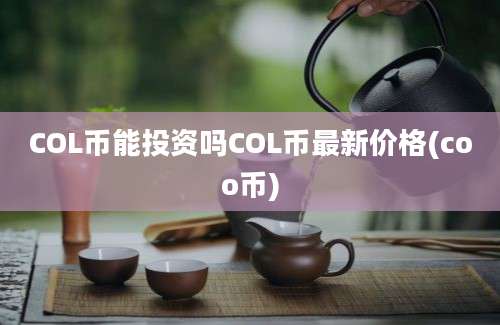 COL币能投资吗COL币最新价格(coo币)