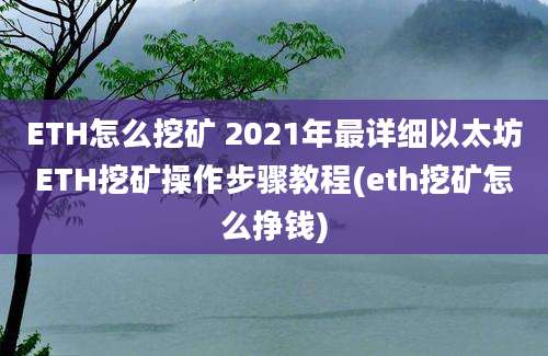 ETH怎么挖矿 2021年最详细以太坊ETH挖矿操作步骤教程(eth挖矿怎么挣钱)