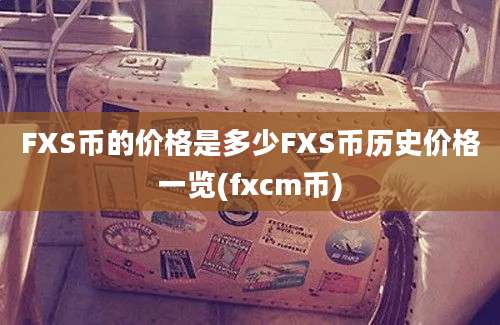 FXS币的价格是多少FXS币历史价格一览(fxcm币)