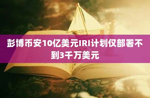 彭博币安10亿美元IRI计划仅部署不到3千万美元