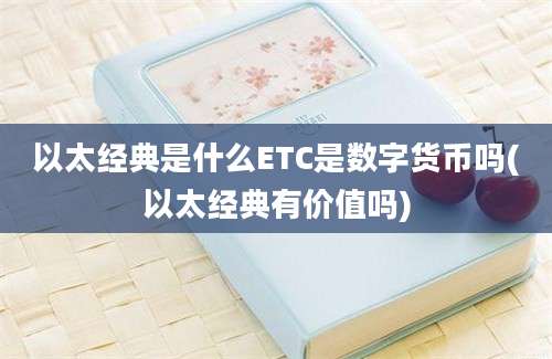 以太经典是什么ETC是数字货币吗(以太经典有价值吗)