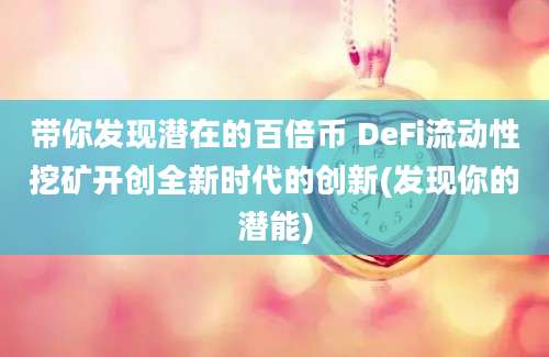 带你发现潜在的百倍币 DeFi流动性挖矿开创全新时代的创新(发现你的潜能)