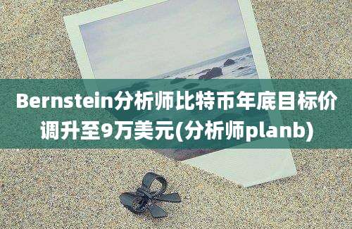 Bernstein分析师比特币年底目标价调升至9万美元(分析师planb)