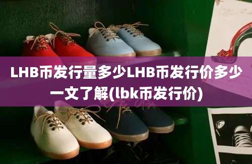 LHB币发行量多少LHB币发行价多少一文了解(lbk币发行价)