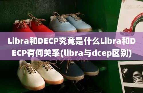 Libra和DECP究竟是什么Libra和DECP有何关系(libra与dcep区别)