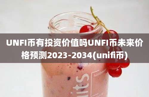 UNFI币有投资价值吗UNFI币未来价格预测2023-2034(unifi币)