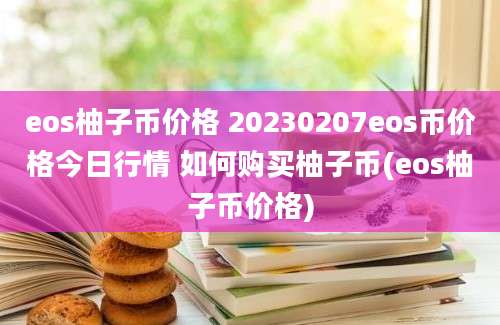 eos柚子币价格 20230207eos币价格今日行情 如何购买柚子币(eos柚子币价格)