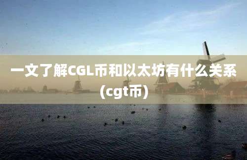 一文了解CGL币和以太坊有什么关系(cgt币)