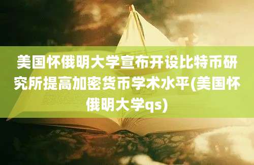 美国怀俄明大学宣布开设比特币研究所提高加密货币学术水平(美国怀俄明大学qs)