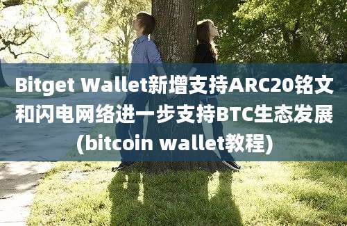 Bitget Wallet新增支持ARC20铭文和闪电网络进一步支持BTC生态发展(bitcoin wallet教程)