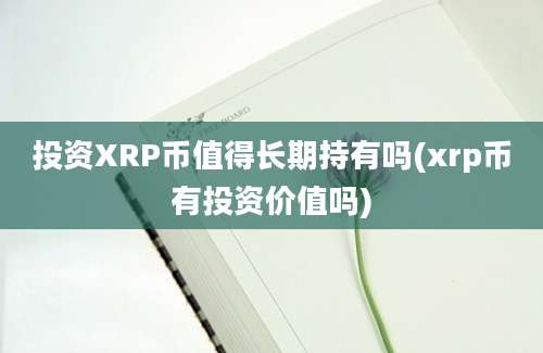 投资XRP币值得长期持有吗(xrp币有投资价值吗)