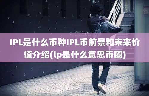 IPL是什么币种IPL币前景和未来价值介绍(lp是什么意思币圈)