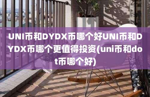 UNI币和DYDX币哪个好UNI币和DYDX币哪个更值得投资(uni币和dot币哪个好)