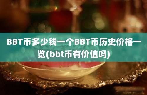 BBT币多少钱一个BBT币历史价格一览(bbt币有价值吗)