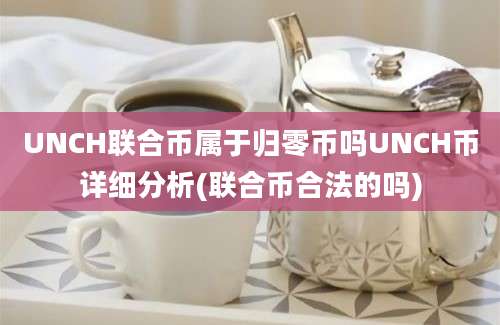 UNCH联合币属于归零币吗UNCH币详细分析(联合币合法的吗)