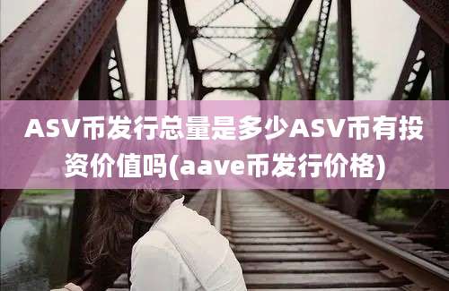 ASV币发行总量是多少ASV币有投资价值吗(aave币发行价格)