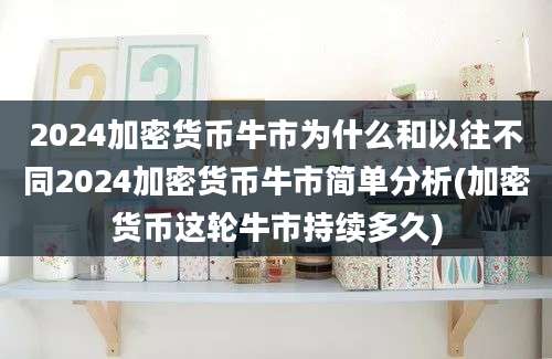 2024加密货币牛市为什么和以往不同2024加密货币牛市简单分析(加密货币这轮牛市持续多久)