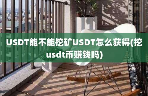 USDT能不能挖矿USDT怎么获得(挖usdt币赚钱吗)