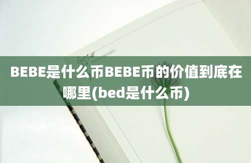 BEBE是什么币BEBE币的价值到底在哪里(bed是什么币)