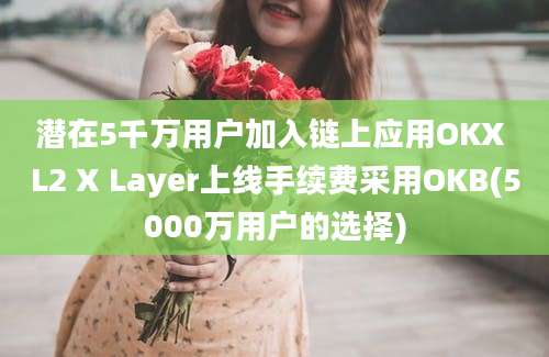 潜在5千万用户加入链上应用OKX L2 X Layer上线手续费采用OKB(5000万用户的选择)