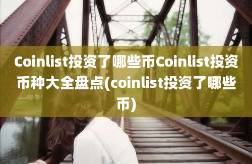 Coinlist投资了哪些币Coinlist投资币种大全盘点(coinlist投资了哪些币)