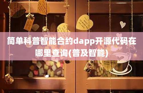 简单科普智能合约dapp开源代码在哪里查询(普及智能)