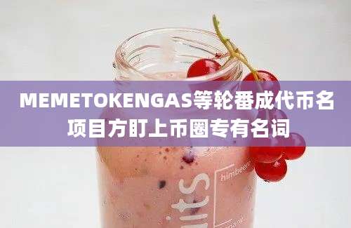 MEMETOKENGAS等轮番成代币名 项目方盯上币圈专有名词