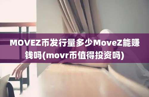 MOVEZ币发行量多少MoveZ能赚钱吗(movr币值得投资吗)