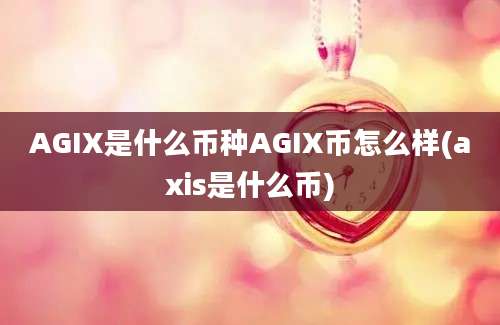 AGIX是什么币种AGIX币怎么样(axis是什么币)