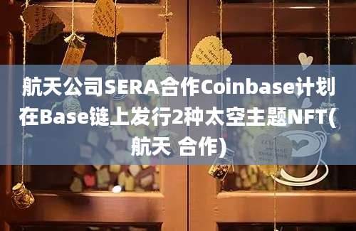 航天公司SERA合作Coinbase计划在Base链上发行2种太空主题NFT(航天 合作)