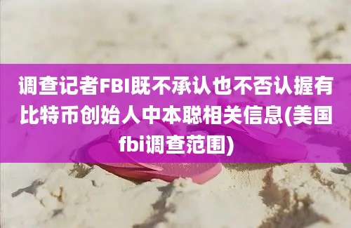 调查记者FBI既不承认也不否认握有比特币创始人中本聪相关信息(美国fbi调查范围)