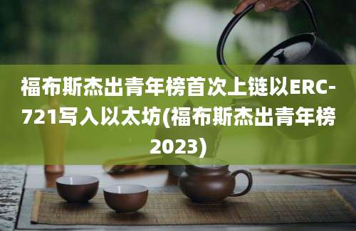 福布斯杰出青年榜首次上链以ERC-721写入以太坊(福布斯杰出青年榜2023)