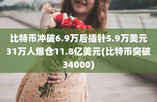 比特币冲破6.9万后插针5.9万美元31万人爆仓11.8亿美元(比特币突破34000)