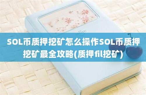 SOL币质押挖矿怎么操作SOL币质押挖矿最全攻略(质押fil挖矿)