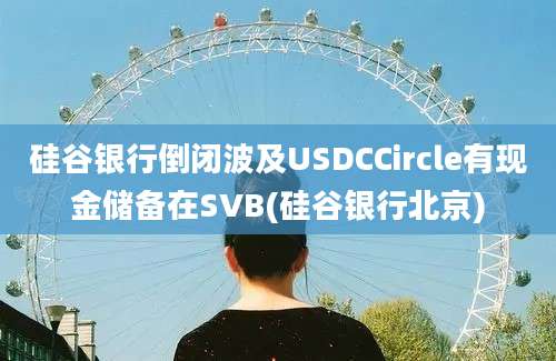 硅谷银行倒闭波及USDCCircle有现金储备在SVB(硅谷银行北京)