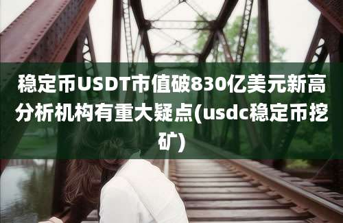 稳定币USDT市值破830亿美元新高分析机构有重大疑点(usdc稳定币挖矿)