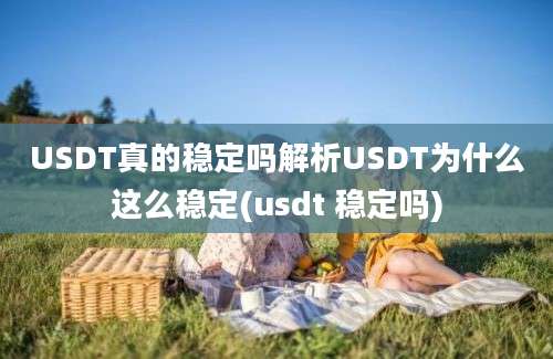 USDT真的稳定吗解析USDT为什么这么稳定(usdt 稳定吗)