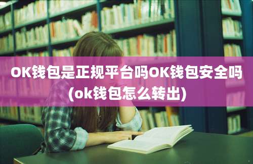 OK钱包是正规平台吗OK钱包安全吗(ok钱包怎么转出)