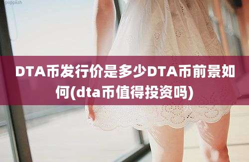 DTA币发行价是多少DTA币前景如何(dta币值得投资吗)