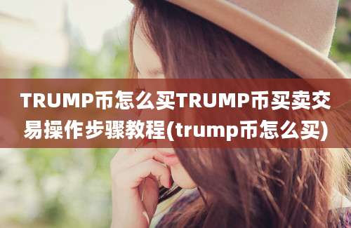 TRUMP币怎么买TRUMP币买卖交易操作步骤教程(trump币怎么买)