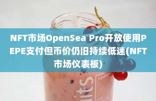 NFT市场OpenSea Pro开放使用PEPE支付但币价仍旧持续低迷(NFT市场仪表板)