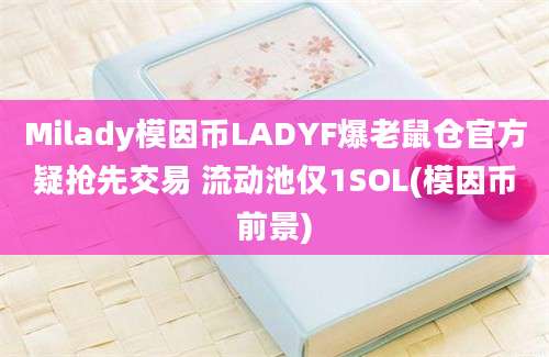 Milady模因币LADYF爆老鼠仓官方疑抢先交易 流动池仅1SOL(模因币前景)