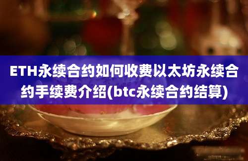 ETH永续合约如何收费以太坊永续合约手续费介绍(btc永续合约结算)