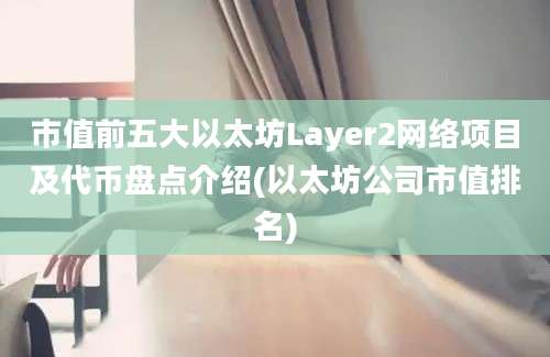 市值前五大以太坊Layer2网络项目及代币盘点介绍(以太坊公司市值排名)